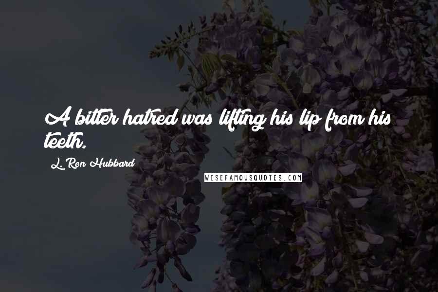 L. Ron Hubbard Quotes: A bitter hatred was lifting his lip from his teeth.