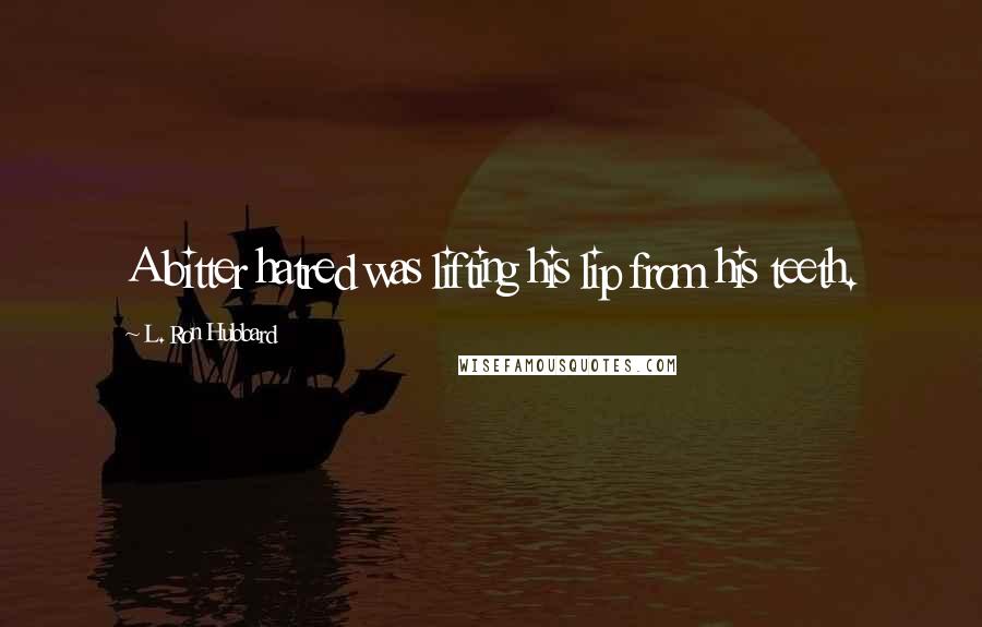 L. Ron Hubbard Quotes: A bitter hatred was lifting his lip from his teeth.