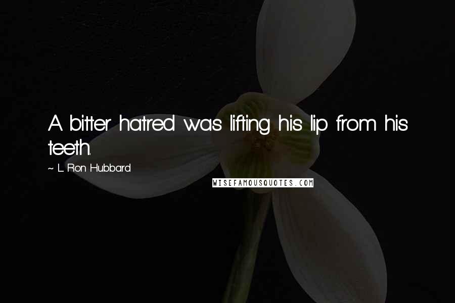L. Ron Hubbard Quotes: A bitter hatred was lifting his lip from his teeth.