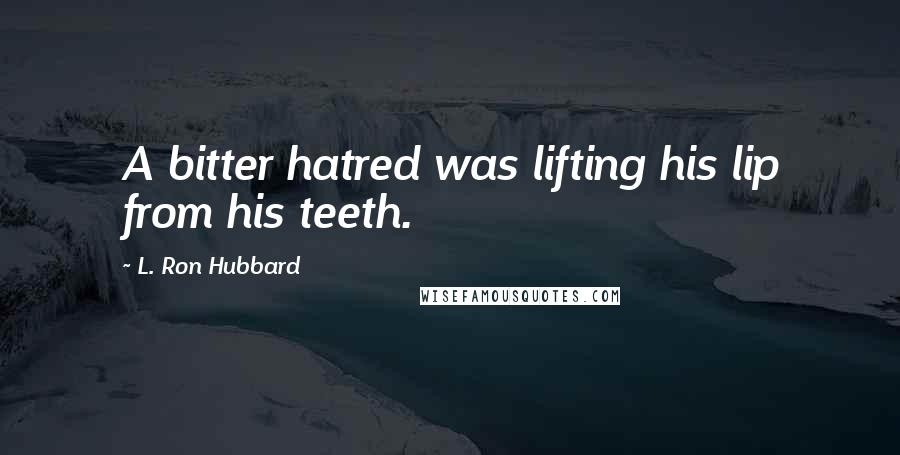 L. Ron Hubbard Quotes: A bitter hatred was lifting his lip from his teeth.