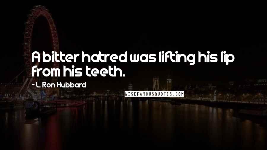 L. Ron Hubbard Quotes: A bitter hatred was lifting his lip from his teeth.