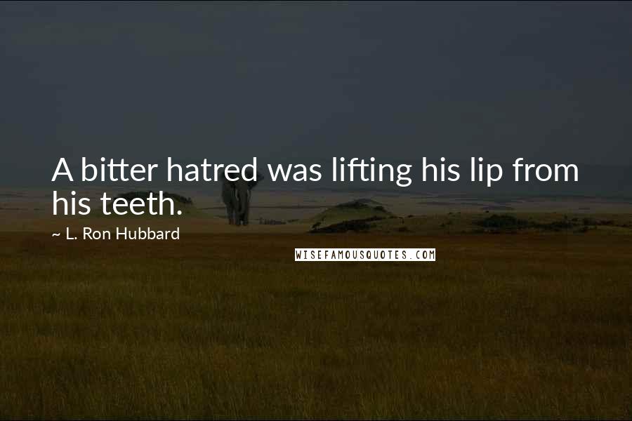 L. Ron Hubbard Quotes: A bitter hatred was lifting his lip from his teeth.