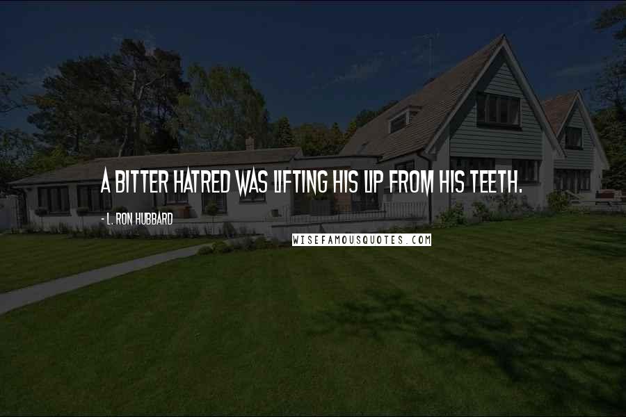 L. Ron Hubbard Quotes: A bitter hatred was lifting his lip from his teeth.