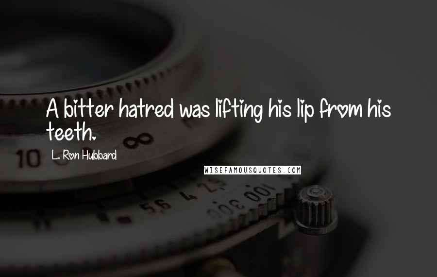 L. Ron Hubbard Quotes: A bitter hatred was lifting his lip from his teeth.
