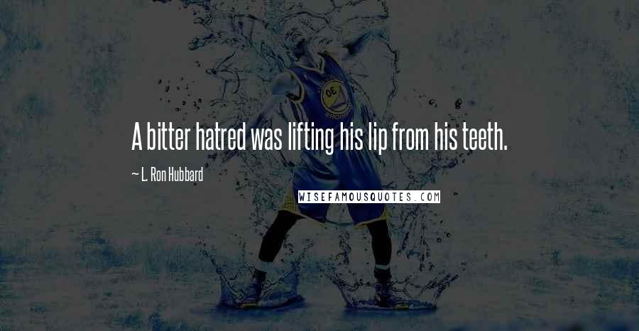 L. Ron Hubbard Quotes: A bitter hatred was lifting his lip from his teeth.