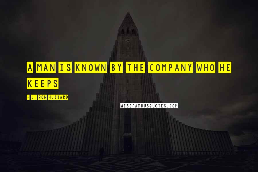 L. Ron Hubbard Quotes: A man is known by the company who he keeps