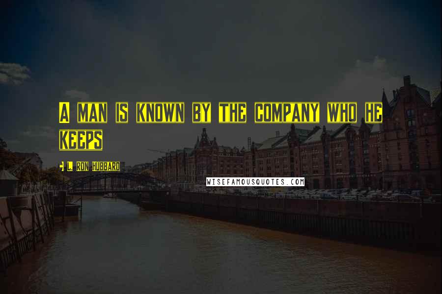 L. Ron Hubbard Quotes: A man is known by the company who he keeps