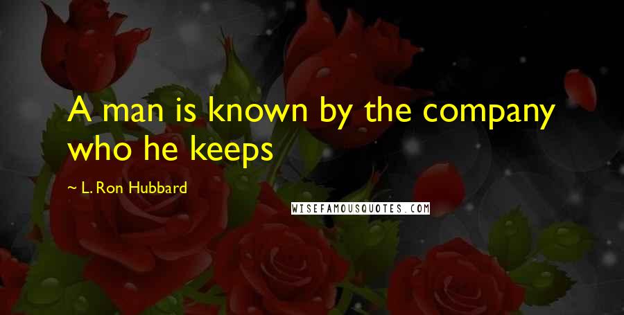 L. Ron Hubbard Quotes: A man is known by the company who he keeps