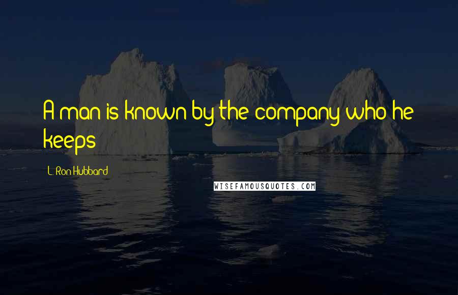 L. Ron Hubbard Quotes: A man is known by the company who he keeps