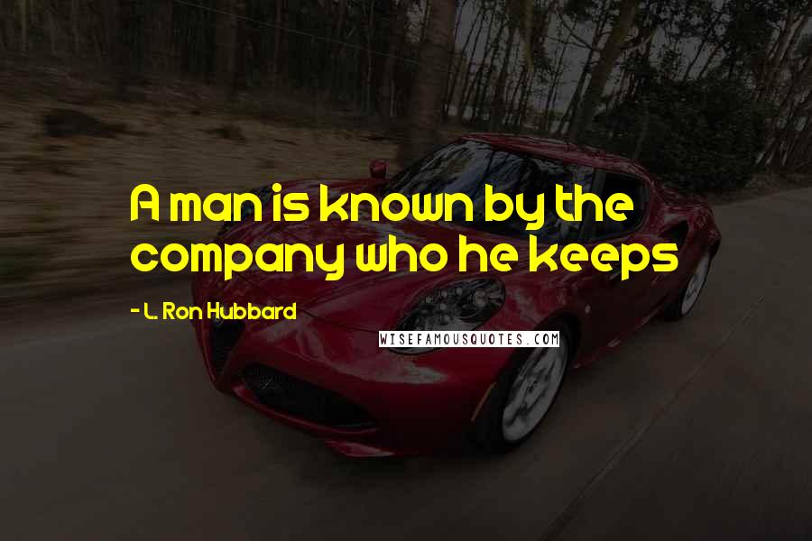 L. Ron Hubbard Quotes: A man is known by the company who he keeps