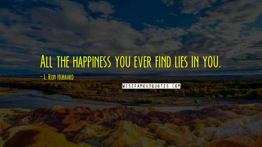 L. Ron Hubbard Quotes: All the happiness you ever find lies in you.