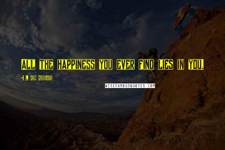 L. Ron Hubbard Quotes: All the happiness you ever find lies in you.