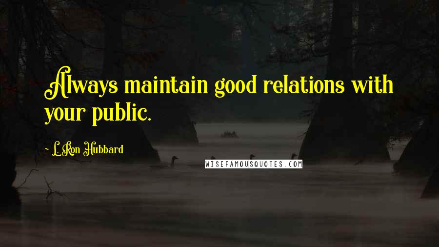 L. Ron Hubbard Quotes: Always maintain good relations with your public.