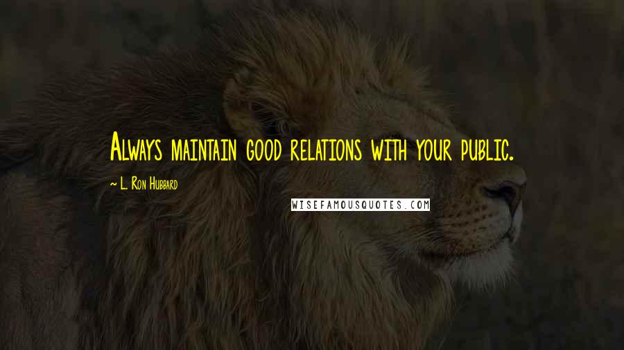 L. Ron Hubbard Quotes: Always maintain good relations with your public.