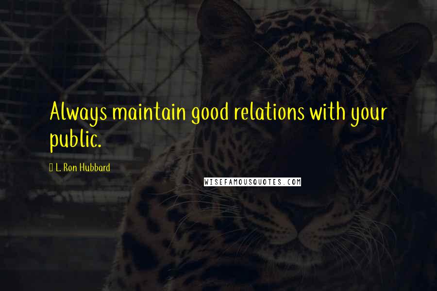 L. Ron Hubbard Quotes: Always maintain good relations with your public.