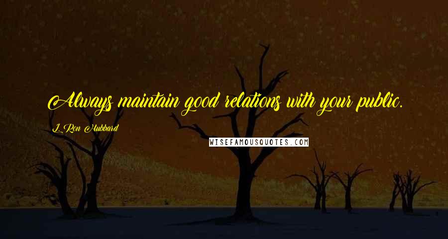 L. Ron Hubbard Quotes: Always maintain good relations with your public.