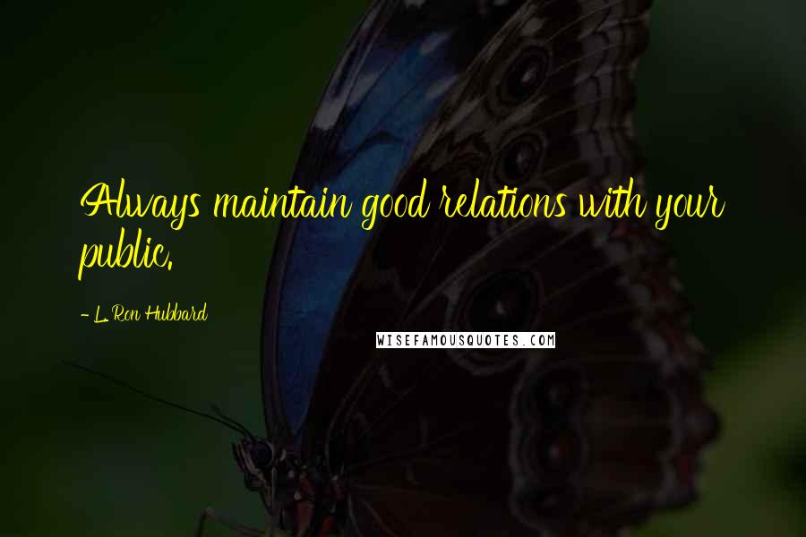 L. Ron Hubbard Quotes: Always maintain good relations with your public.