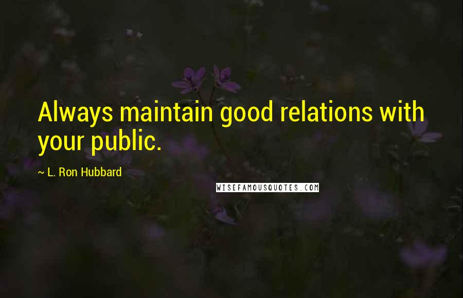 L. Ron Hubbard Quotes: Always maintain good relations with your public.