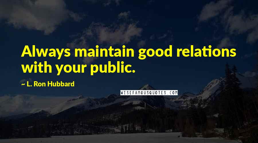 L. Ron Hubbard Quotes: Always maintain good relations with your public.