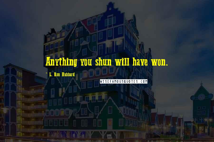 L. Ron Hubbard Quotes: Anything you shun will have won.