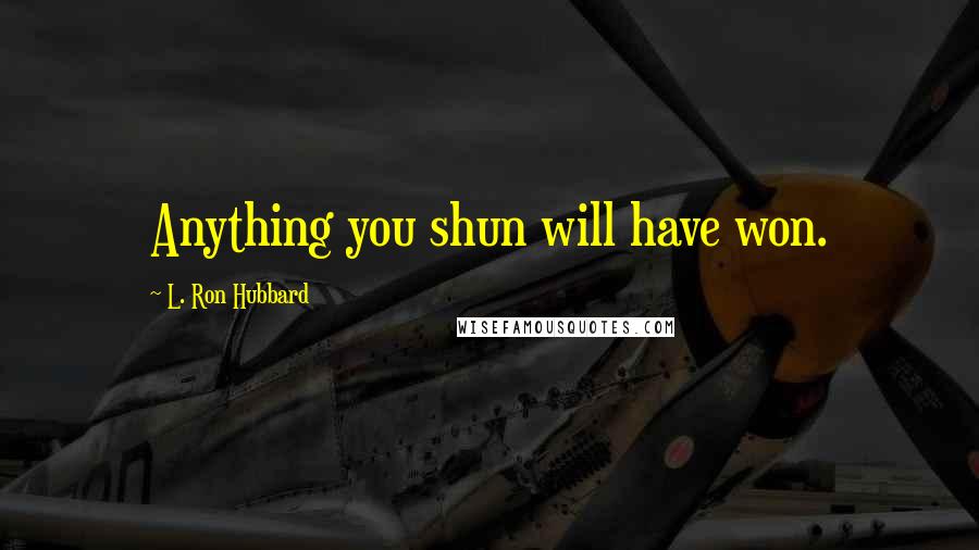 L. Ron Hubbard Quotes: Anything you shun will have won.