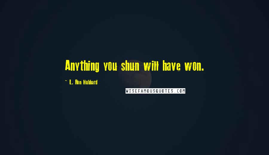 L. Ron Hubbard Quotes: Anything you shun will have won.