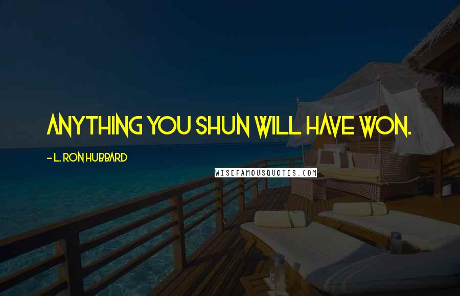 L. Ron Hubbard Quotes: Anything you shun will have won.