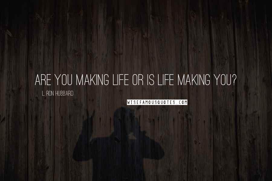 L. Ron Hubbard Quotes: Are you making life or is life making you?