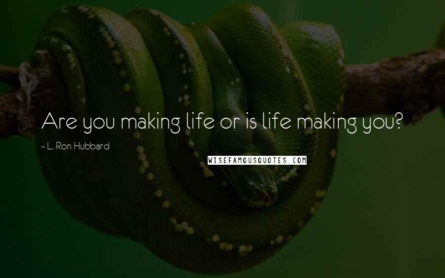 L. Ron Hubbard Quotes: Are you making life or is life making you?