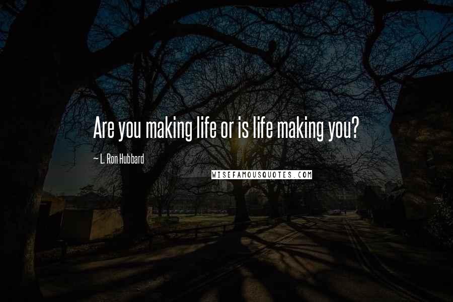 L. Ron Hubbard Quotes: Are you making life or is life making you?