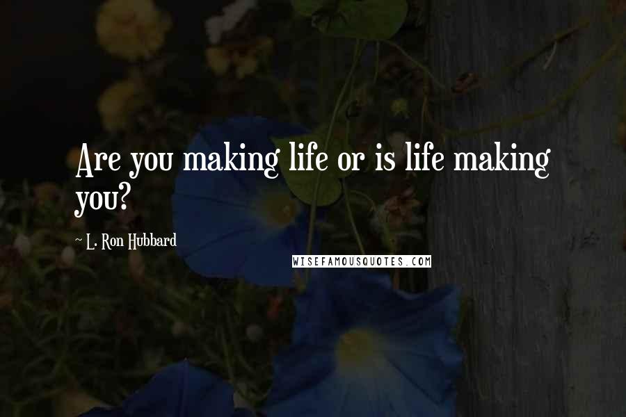 L. Ron Hubbard Quotes: Are you making life or is life making you?