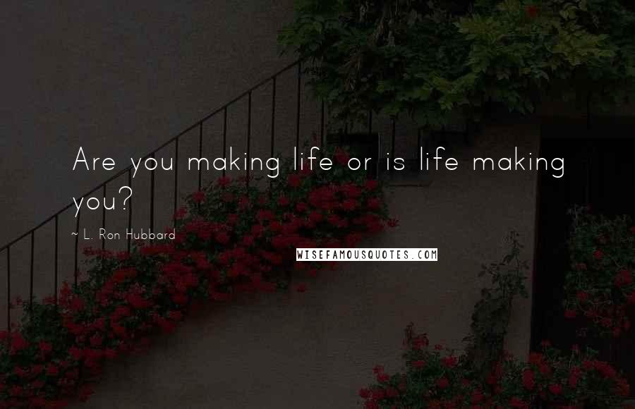 L. Ron Hubbard Quotes: Are you making life or is life making you?