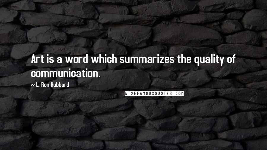 L. Ron Hubbard Quotes: Art is a word which summarizes the quality of communication.