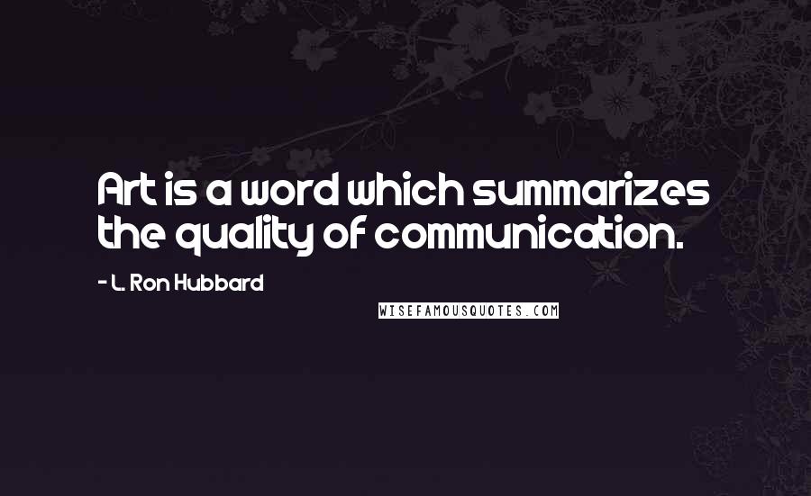 L. Ron Hubbard Quotes: Art is a word which summarizes the quality of communication.