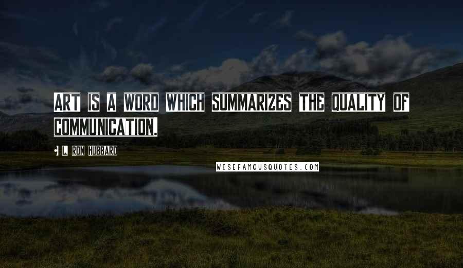 L. Ron Hubbard Quotes: Art is a word which summarizes the quality of communication.