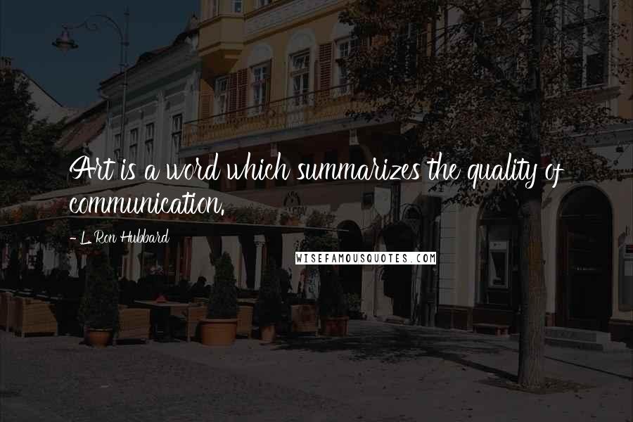 L. Ron Hubbard Quotes: Art is a word which summarizes the quality of communication.
