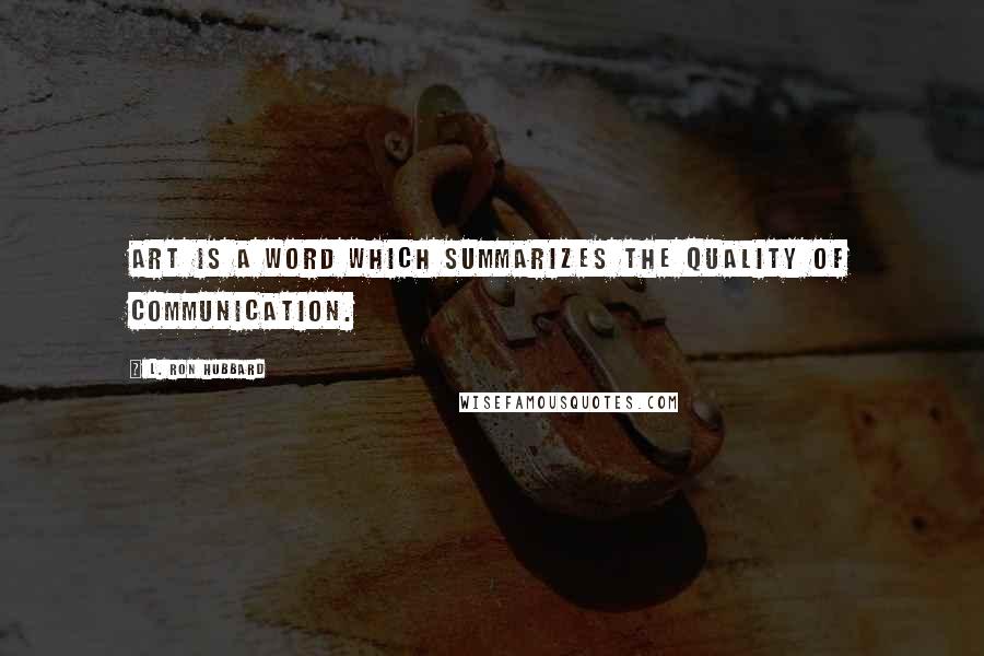 L. Ron Hubbard Quotes: Art is a word which summarizes the quality of communication.