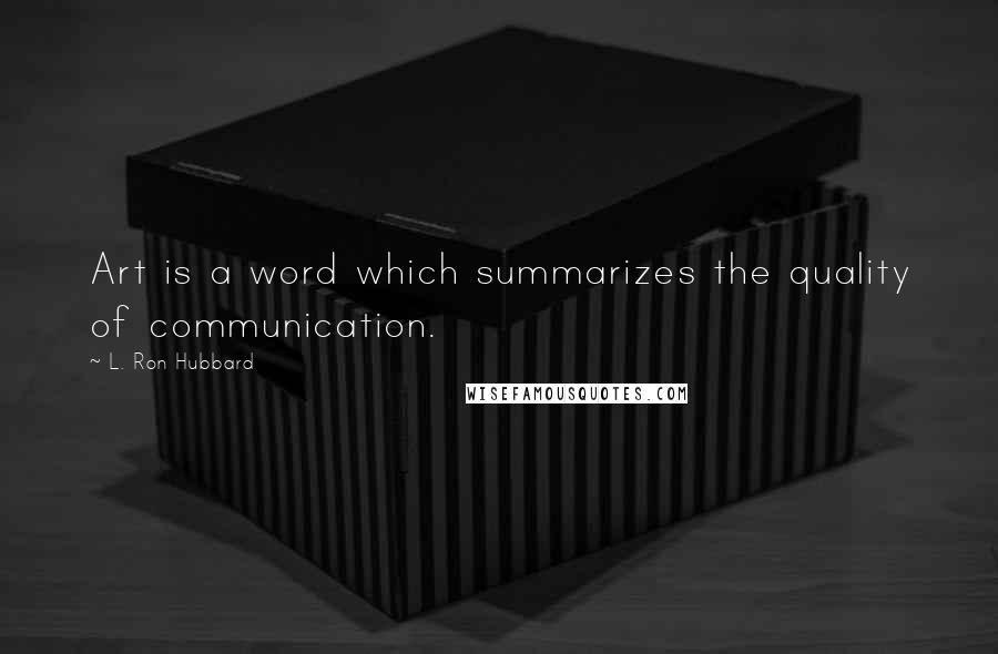 L. Ron Hubbard Quotes: Art is a word which summarizes the quality of communication.