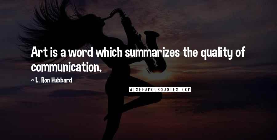 L. Ron Hubbard Quotes: Art is a word which summarizes the quality of communication.