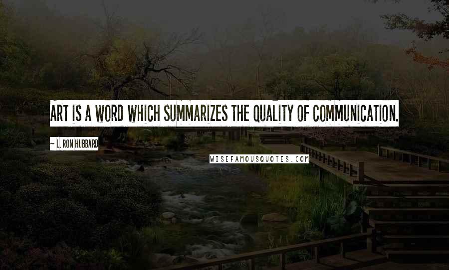 L. Ron Hubbard Quotes: Art is a word which summarizes the quality of communication.