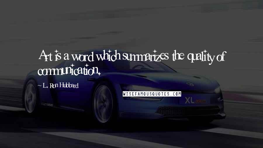 L. Ron Hubbard Quotes: Art is a word which summarizes the quality of communication.