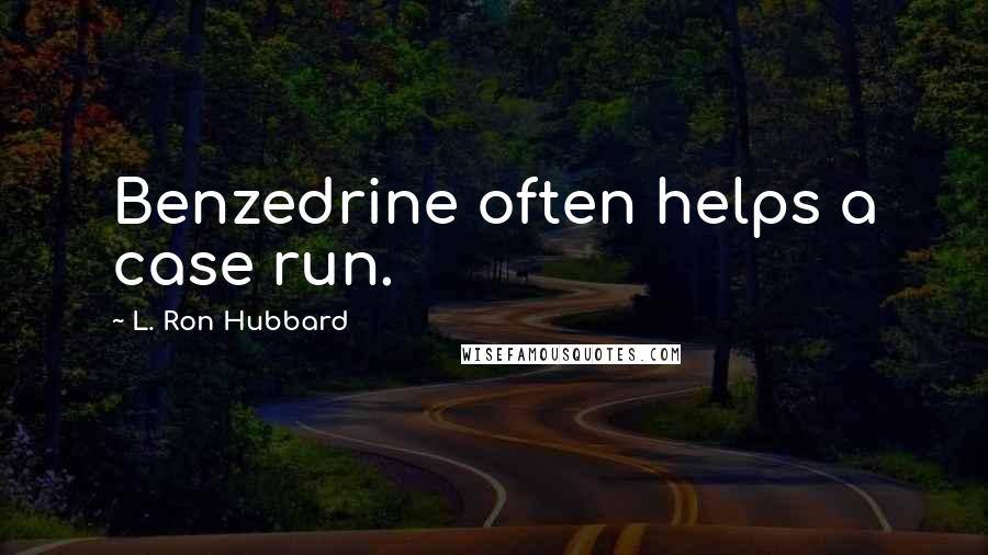 L. Ron Hubbard Quotes: Benzedrine often helps a case run.
