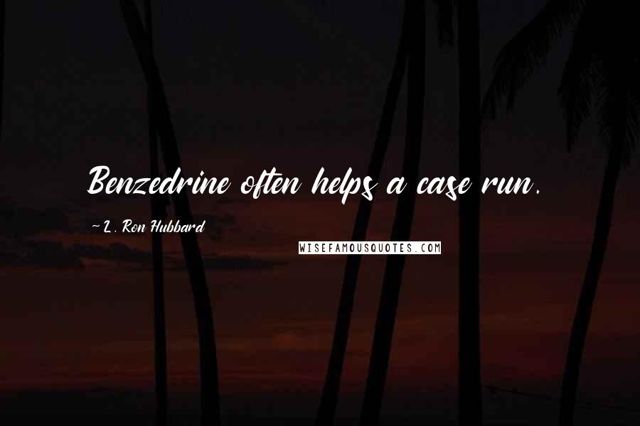 L. Ron Hubbard Quotes: Benzedrine often helps a case run.