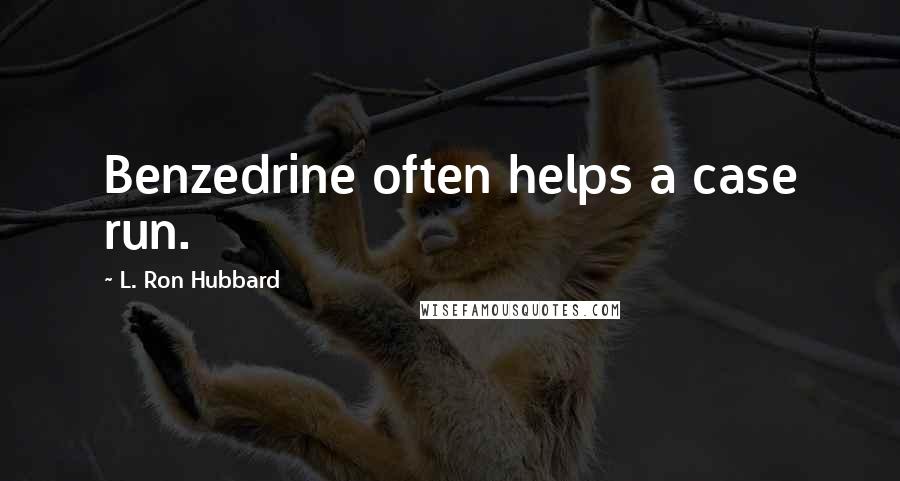 L. Ron Hubbard Quotes: Benzedrine often helps a case run.