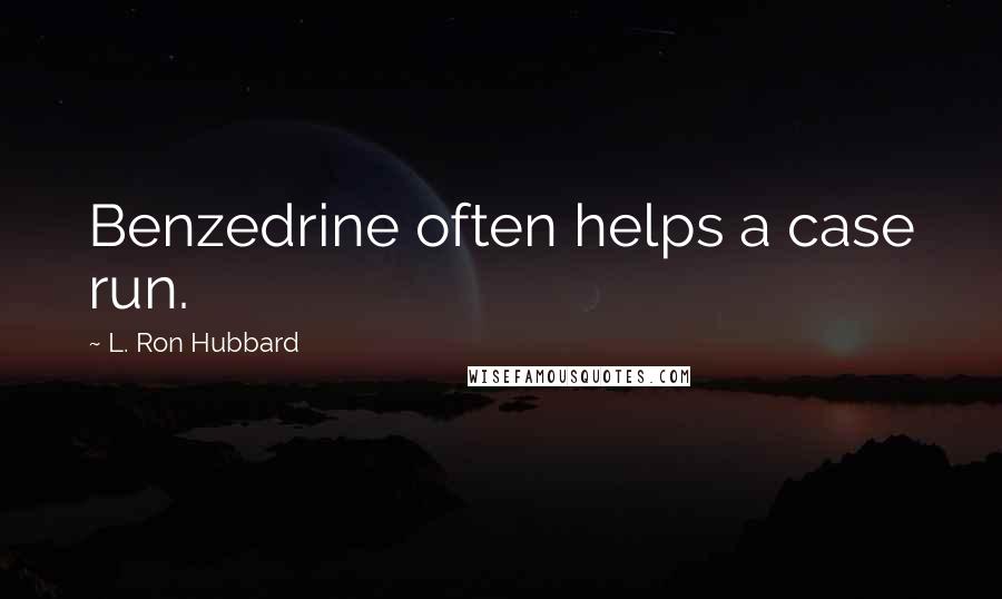 L. Ron Hubbard Quotes: Benzedrine often helps a case run.