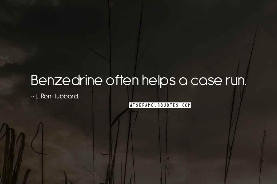 L. Ron Hubbard Quotes: Benzedrine often helps a case run.