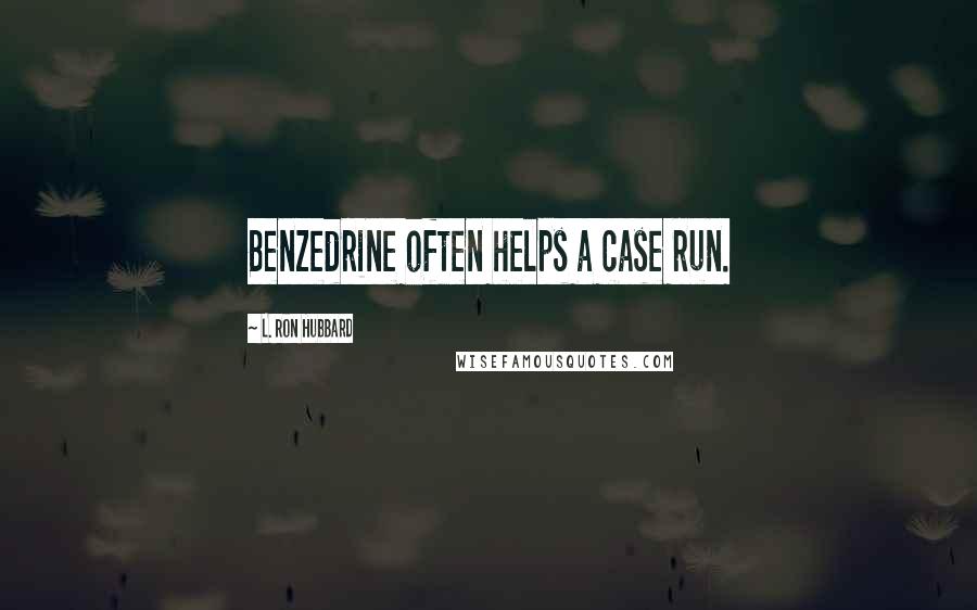 L. Ron Hubbard Quotes: Benzedrine often helps a case run.