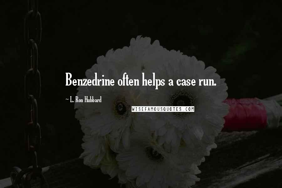 L. Ron Hubbard Quotes: Benzedrine often helps a case run.