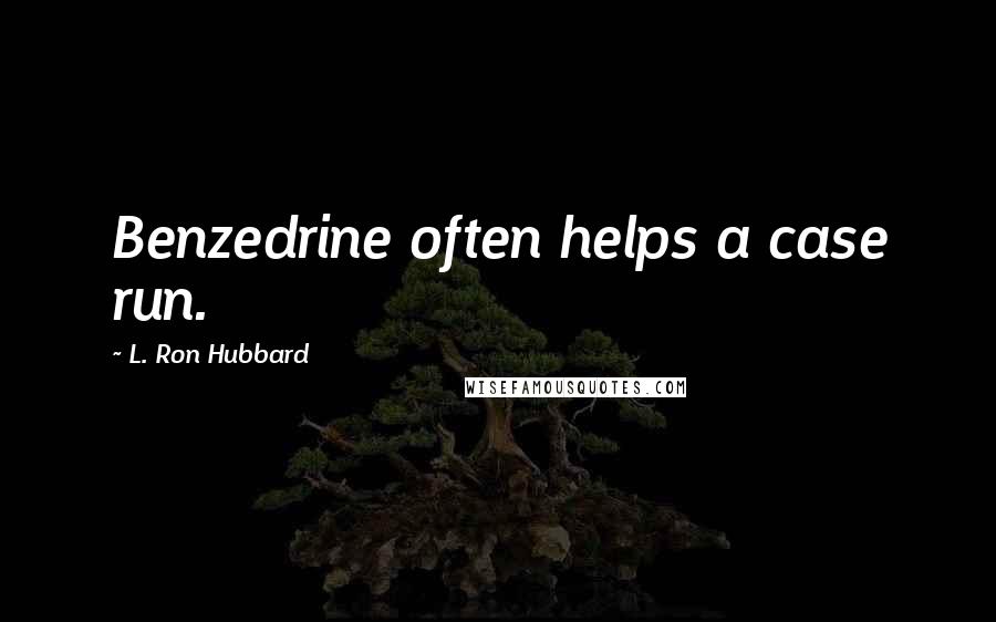 L. Ron Hubbard Quotes: Benzedrine often helps a case run.