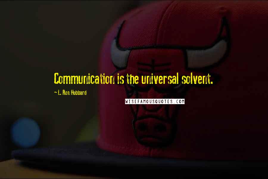 L. Ron Hubbard Quotes: Communication is the universal solvent.